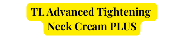 TL Advanced Tightening Neck Cream PLUS